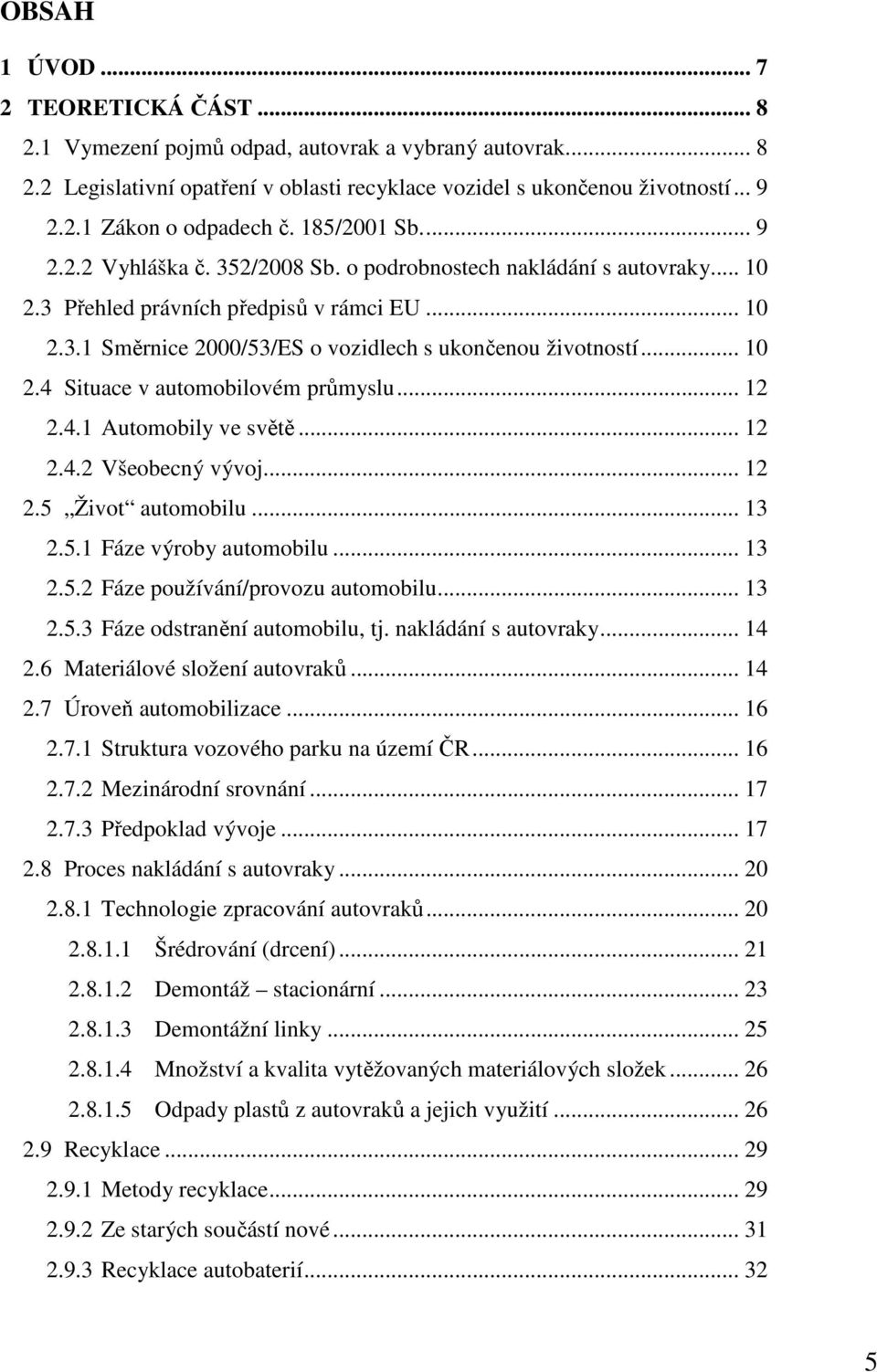 .. 10 2.4 Situace v automobilovém průmyslu... 12 2.4.1 Automobily ve světě... 12 2.4.2 Všeobecný vývoj... 12 2.5 Život automobilu... 13 2.5.1 Fáze výroby automobilu... 13 2.5.2 Fáze používání/provozu automobilu.