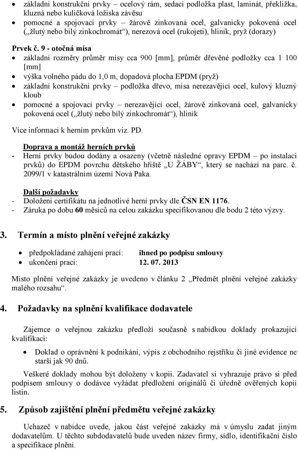 9 - otočná mísa základní rozměry průměr mísy cca 900 [mm], průměr dřevěné podložky cca 1 100 [mm] výška volného pádu do 1,0 m, dopadová plocha EPDM (pryž) základní konstrukční prvky podložka dřevo,