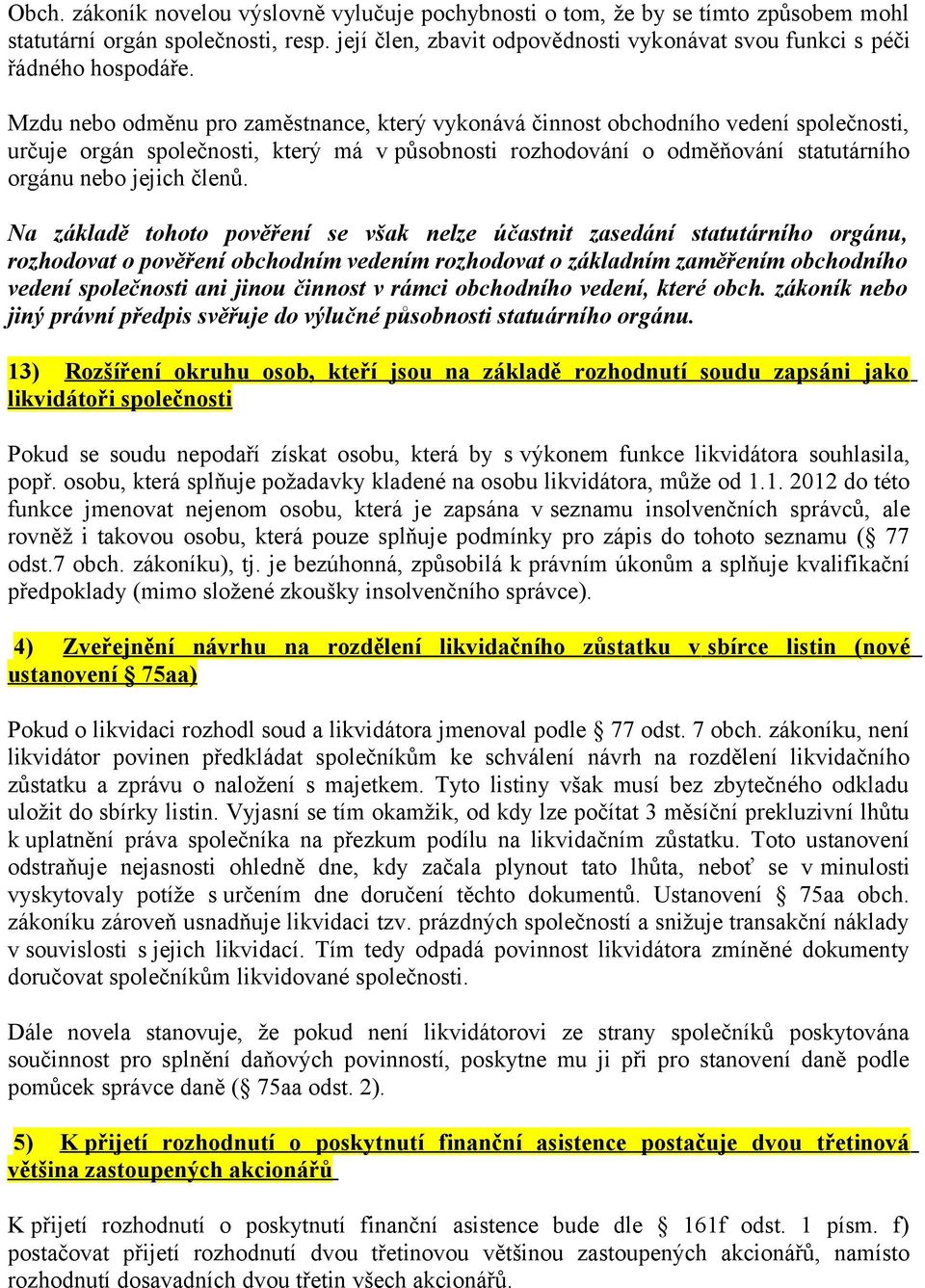 Mzdu nebo odměnu pro zaměstnance, který vykonává činnost obchodního vedení společnosti, určuje orgán společnosti, který má v působnosti rozhodování o odměňování statutárního orgánu nebo jejich členů.