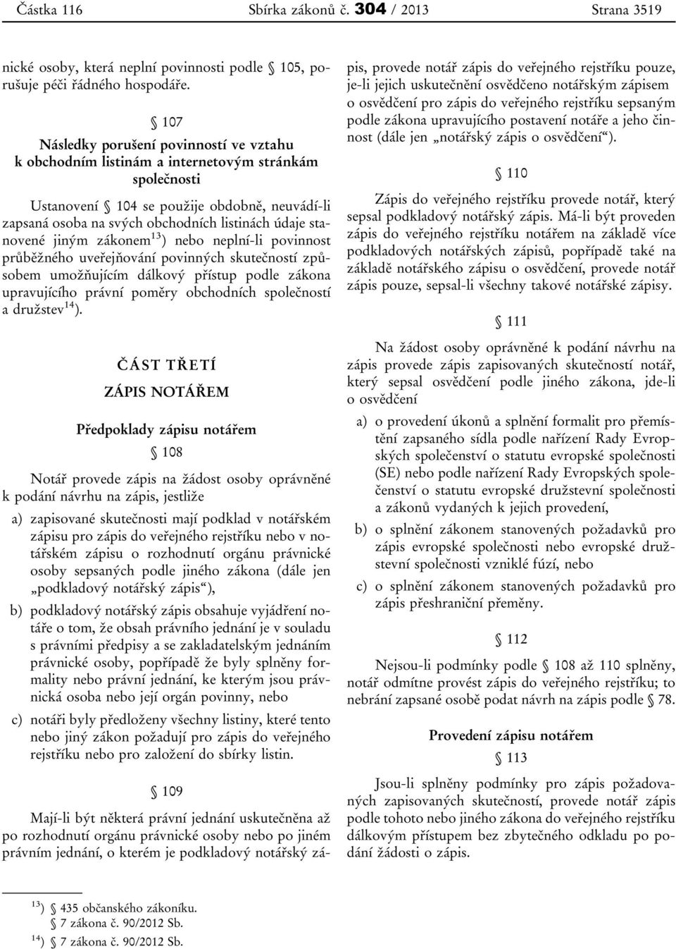 stanovené jiným zákonem 13 ) nebo neplní-li povinnost průběžného uveřejňování povinných skutečností způsobem umožňujícím dálkový přístup podle zákona upravujícího právní poměry obchodních společností