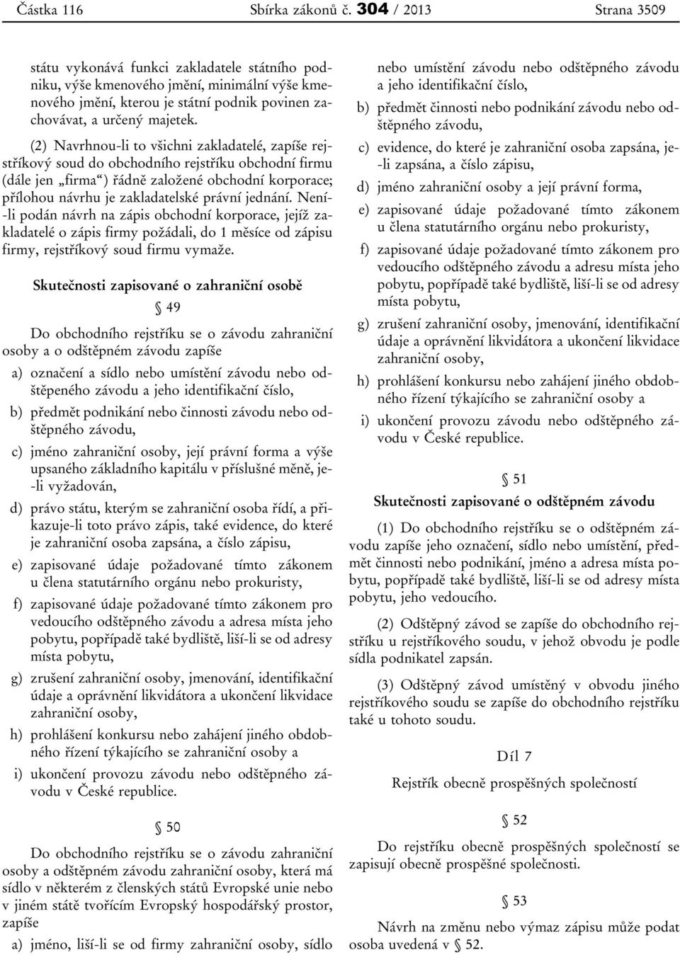 (2) Navrhnou-li to všichni zakladatelé, zapíše rejstříkový soud do obchodního rejstříku obchodní firmu (dále jen firma ) řádně založené obchodní korporace; přílohou návrhu je zakladatelské právní