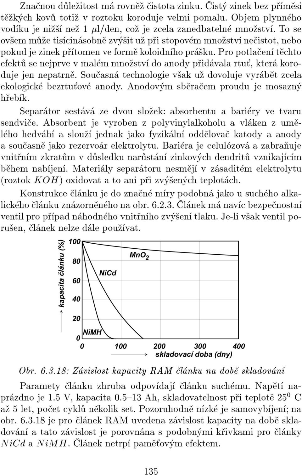 Pro potlaen tchto efekt se nejprve v malm mnostv do anody pidvala rtu, kter koroduje jen nepatrn. Souasn technologie vak u dovoluje vyrbt zcela ekologick bezrtuov anody.