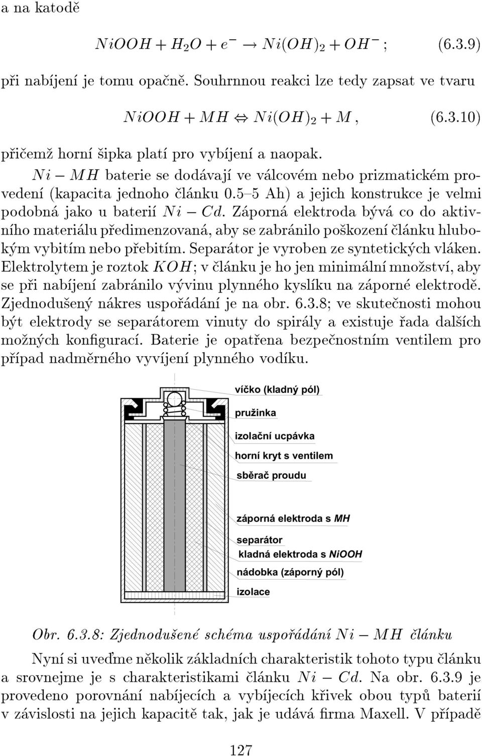 Zporn elektroda bv co do aktivnho materilu pedimenzovan, aby se zabrnilo pokozen lnku hlubokm vybitm nebo pebitm. Separtor je vyroben ze syntetickch vlken.