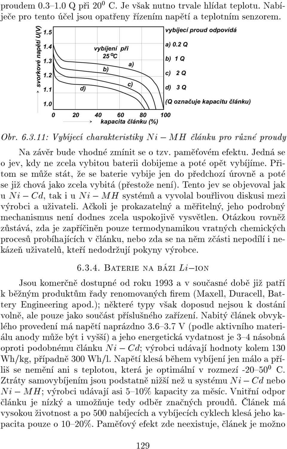 Jedn se o jev, kdy ne zcela vybitou baterii dobijeme a pot opt vybjme. Pitom se me stt, e se baterie vybije jen do pedchoz rovn a pot se ji chov jako zcela vybit (pestoe nen).