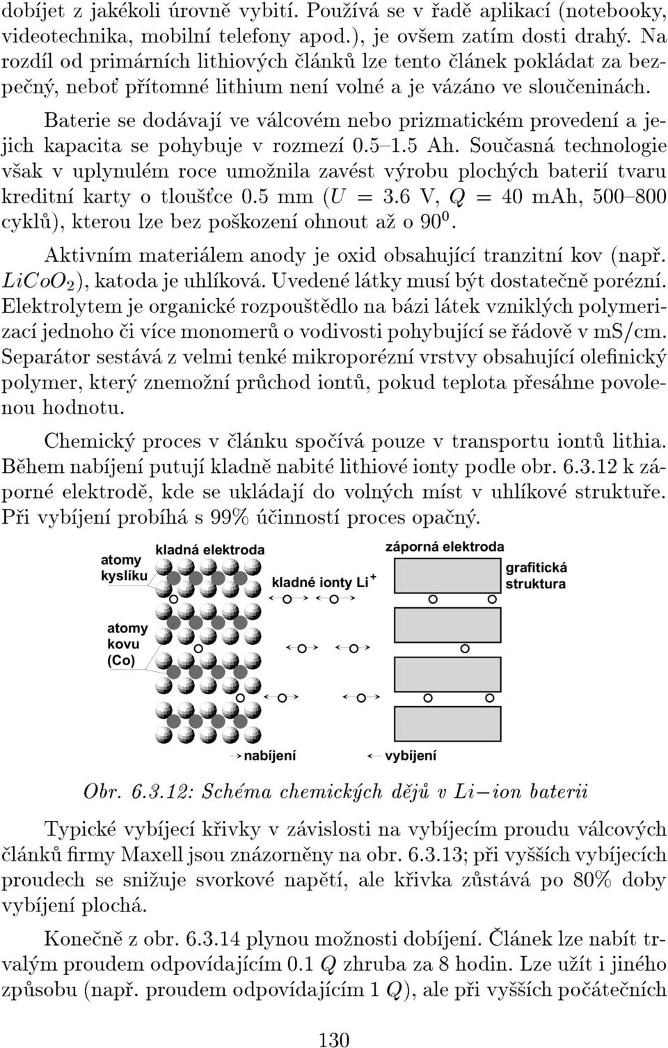 Baterie se dodvaj ve vlcovm nebo prizmatickm proveden a jejich kapacita se pohybuje v rozmez 0.5{1.5 Ah.