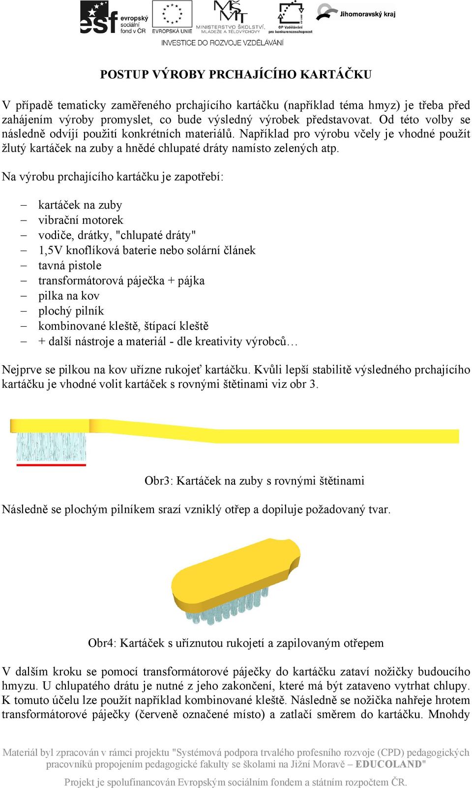 Na výrobu prchajícího kartáčku je zapotřebí: kartáček na zuby vibrační motorek vodiče, drátky, "chlupaté dráty" 1,5V knoflíková baterie nebo solární článek tavná pistole transformátorová páječka +