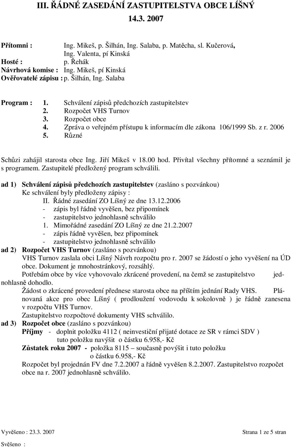 Zpráva o veejném pístupu k informacím dle zákona 106/1999 Sb. z r. 2006 5. Rzné Schzi zahájil starosta obce Ing. Jií Mikeš v 18.00 hod. Pivítal všechny pítomné a seznámil je s programem.