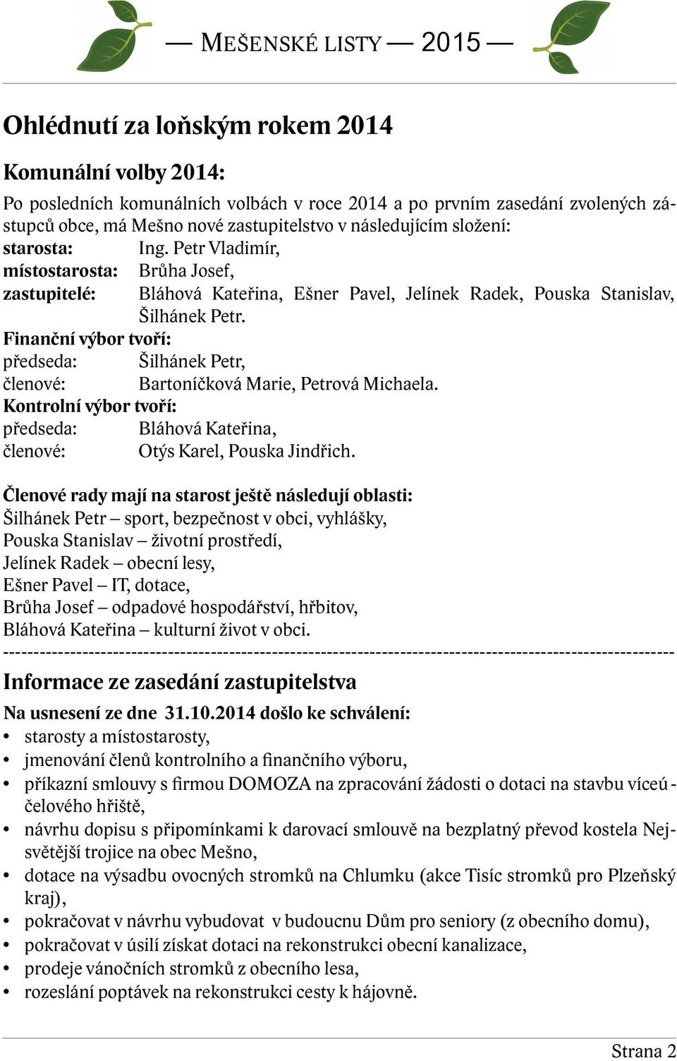 Finanční výbor tvoří: předseda: Šilhánek Petr, členové: Bartoníčková Marie, Petrová Michaela. Kontrolní výbor tvoří: předseda: Bláhová Kateřina, členové: Otýs Karel, Pouska Jindřich.