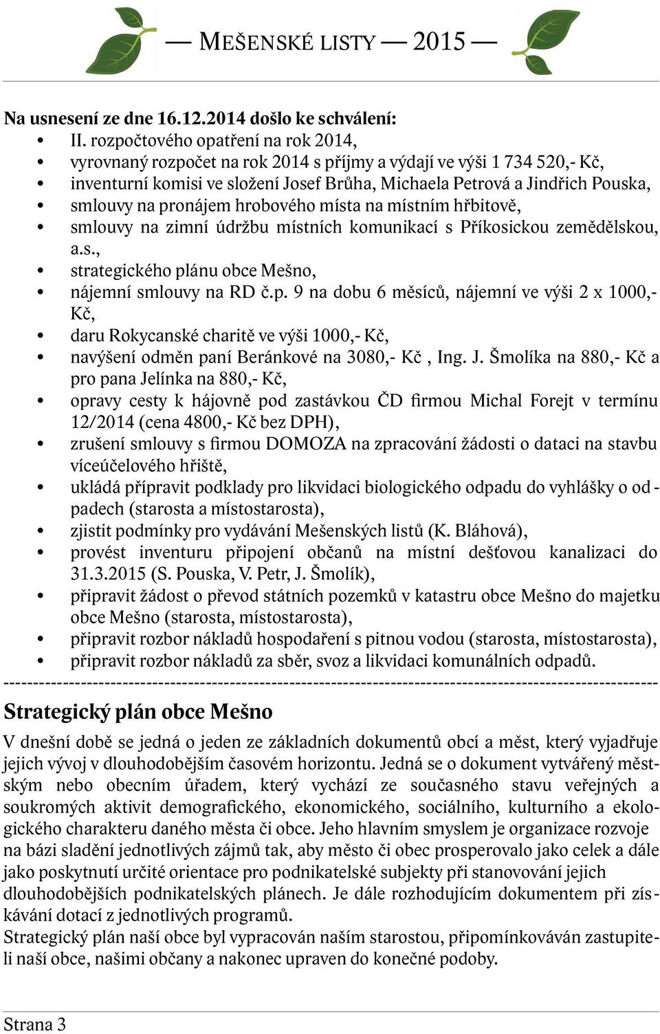 pronájem hrobového místa na místním hřbitově, smlouvy na zimní údržbu místních komunikací s Příkosickou zemědělskou, a.s., strategického plánu obce Mešno, nájemní smlouvy na RD č.p. 9 na dobu 6 měsíců, nájemní ve výši 2 x 1000,Kč, daru Rokycanské charitě ve výši 1000,- Kč, navýšení odměn paní Beránkové na 3080,- Kč, Ing.