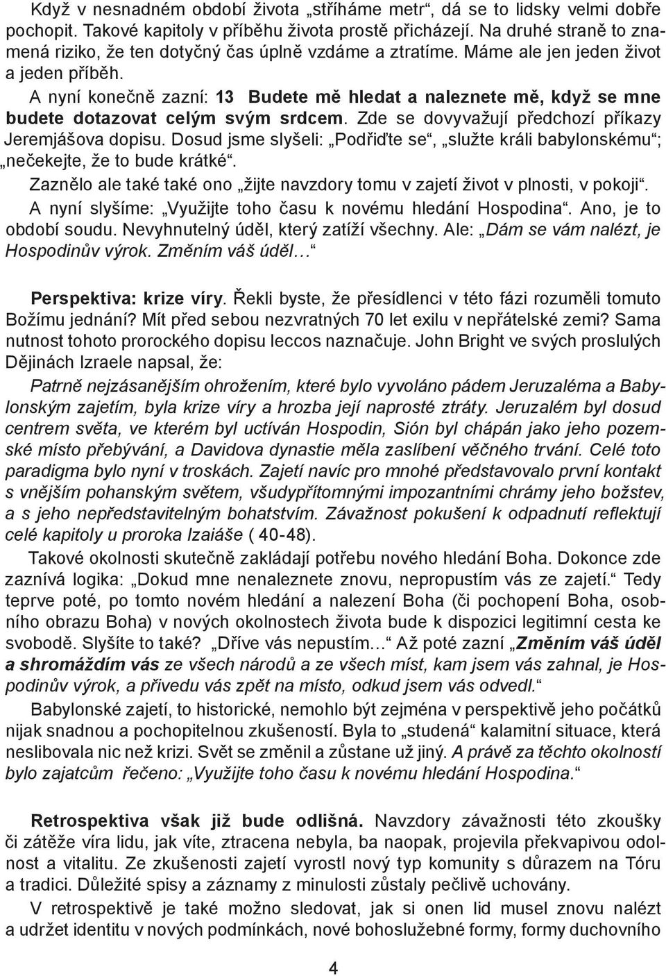 A nyní konečně zazní: 13 Budete mě hledat a naleznete mě, když se mne budete dotazovat celým svým srdcem. Zde se dovyvažují předchozí příkazy Jeremjášova dopisu.