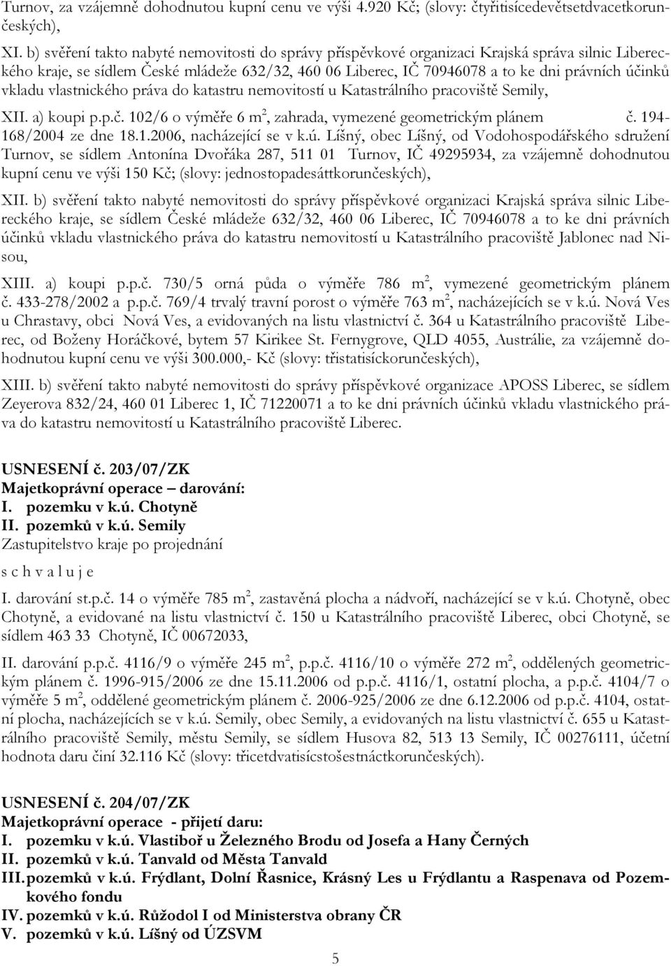 vkladu vlastnického práva do katastru nemovitostí u Katastrálního pracoviště Semily, XII. a) koupi p.p.č. 102/6 o výměře 6 m 2, zahrada, vymezené geometrickým plánem č. 194-168/2004 ze dne 18.1.2006, nacházející se v k.