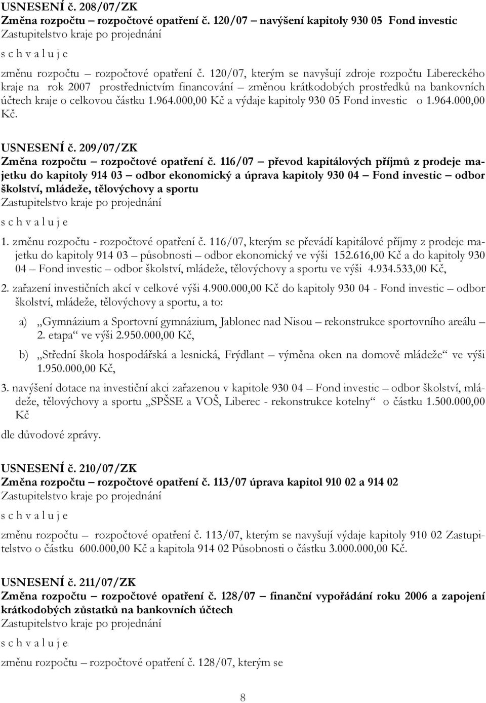 000,00 Kč a výdaje kapitoly 930 05 Fond investic o 1.964.000,00 Kč. USNESENÍ č. 209/07/ZK Změna rozpočtu rozpočtové opatření č.