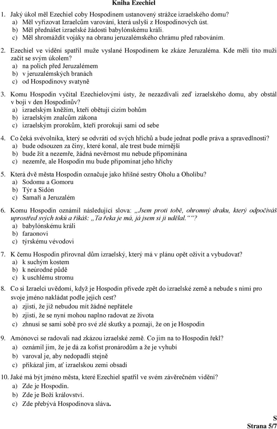 Ezechiel ve vidění spatřil muže vyslané Hospodinem ke zkáze Jeruzaléma. Kde měli tito muži začít se svým úkolem? a) na polích před Jeruzalémem b) v jeruzalémských branách c) od Hospodinovy svatyně 3.