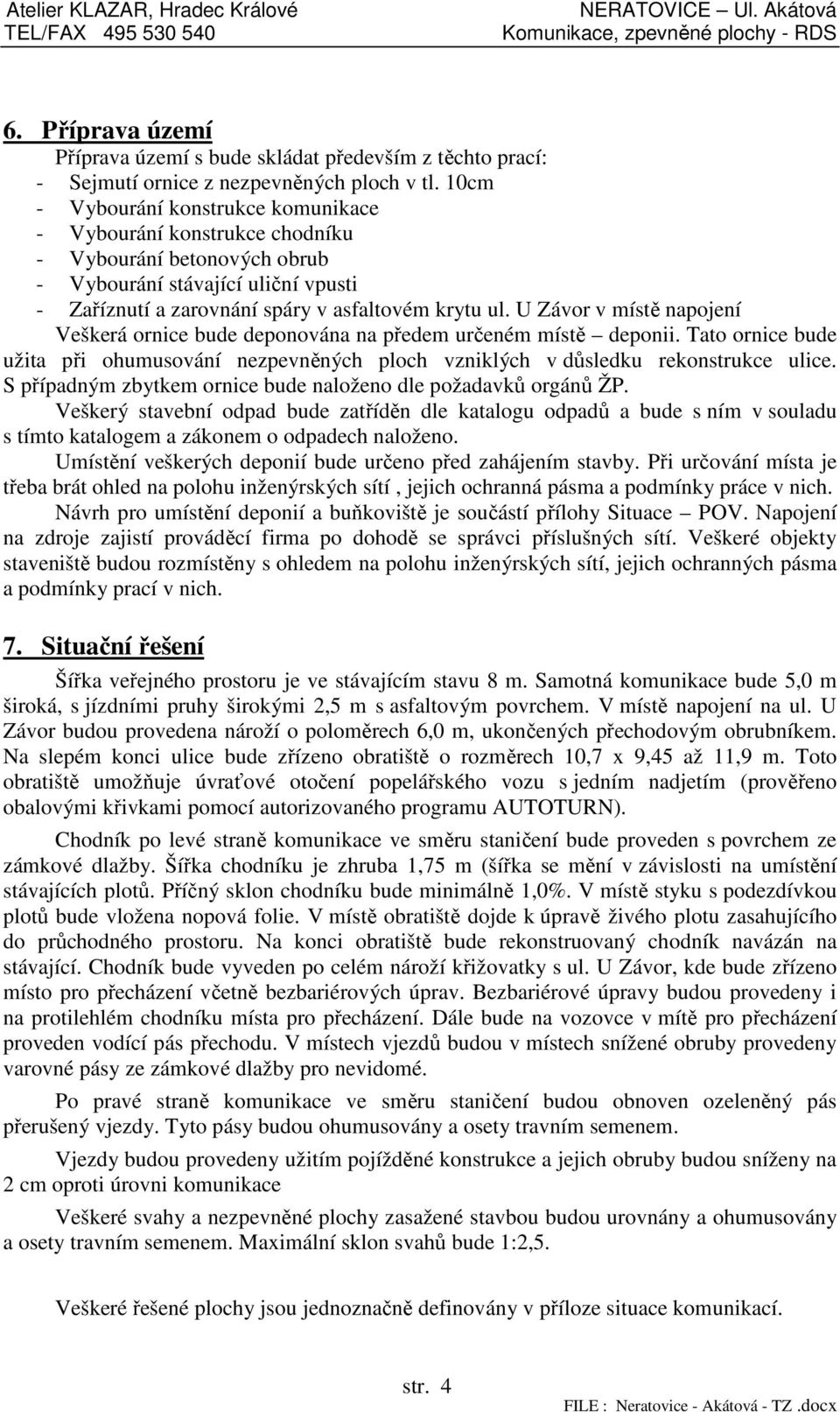 U Závor v místě napojení Veškerá ornice bude deponována na předem určeném místě deponii. Tato ornice bude užita při ohumusování nezpevněných ploch vzniklých v důsledku rekonstrukce ulice.