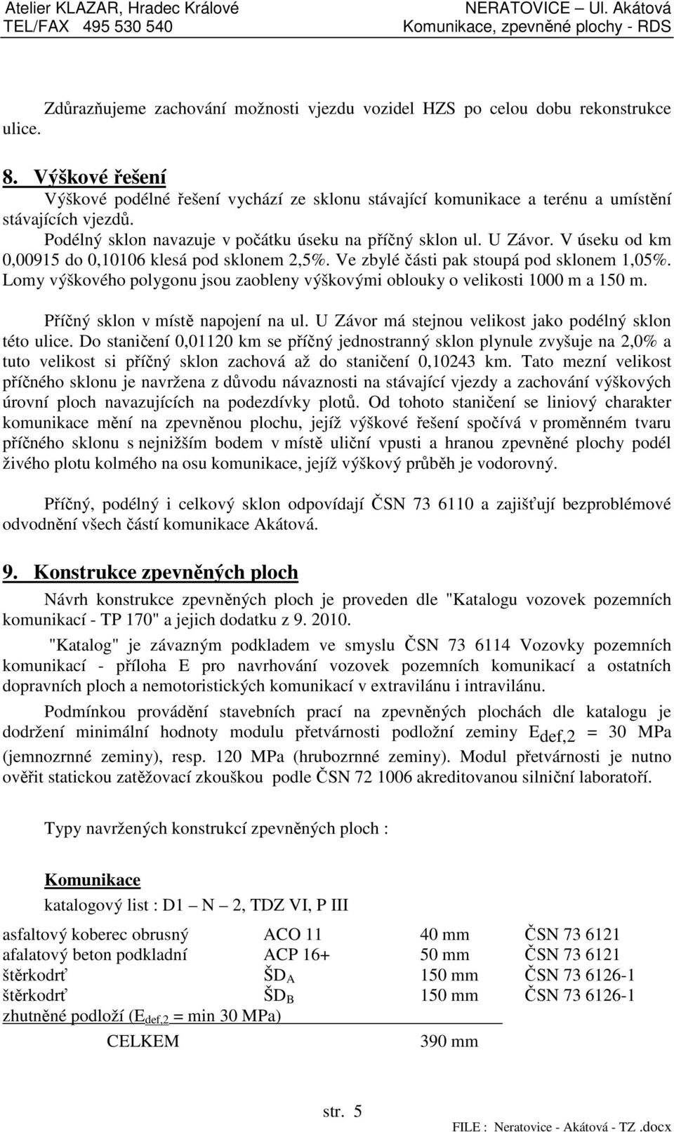 V úseku od km 0,00915 do 0,10106 klesá pod sklonem 2,5%. Ve zbylé části pak stoupá pod sklonem 1,05%. Lomy výškového polygonu jsou zaobleny výškovými oblouky o velikosti 1000 m a 150 m.