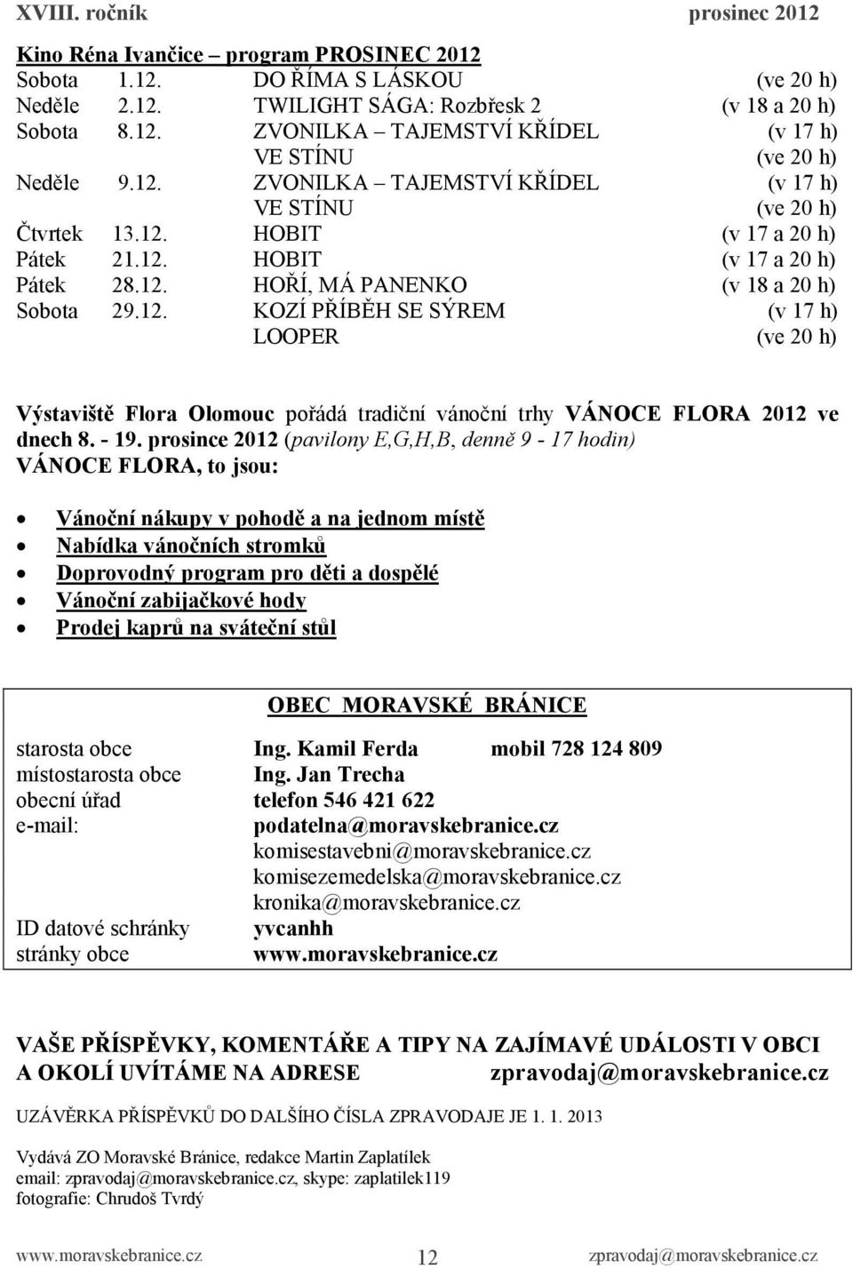 - 19. prosince 2012 (pavilony E,G,H,B, denně 9-17 hodin) VÁNOCE FLORA, to jsou: Vánoční nákupy v pohodě a na jednom místě Nabídka vánočních stromků Doprovodný program pro děti a dospělé Vánoční