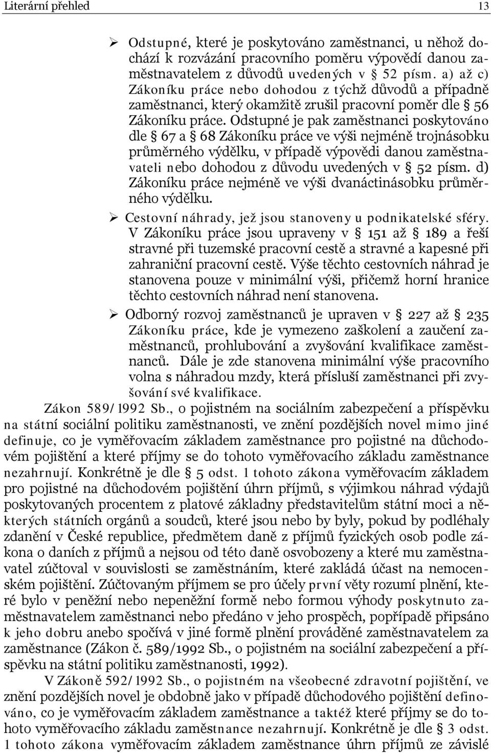 Odstupné je pak zaměstnanci poskytováno dle 67 a 68 Zákoníku práce ve výši nejméně trojnásobku průměrného výdělku, v případě výpovědi danou zaměstnavateli nebo dohodou z důvodu uvedených v 52 písm.