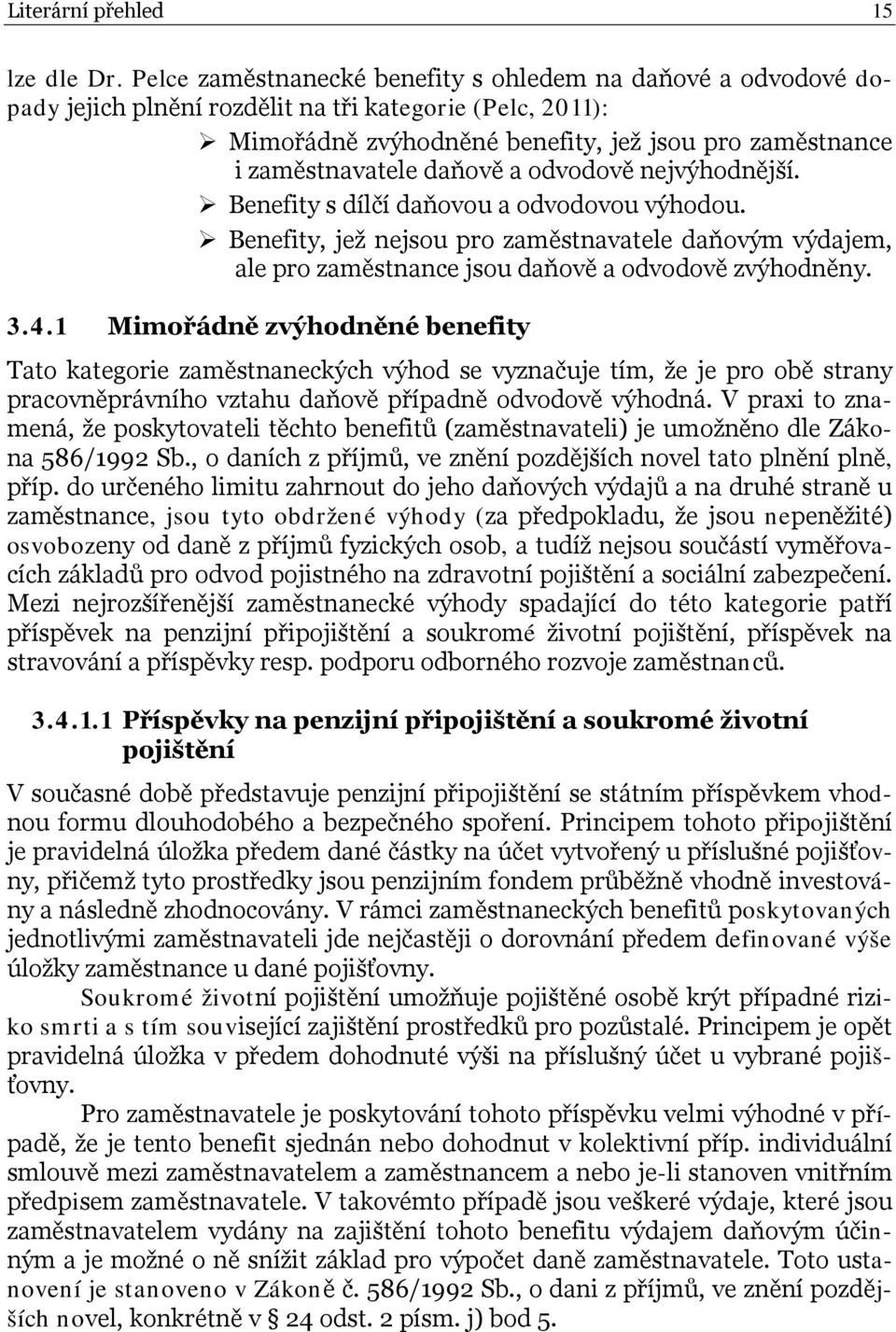 daňově a odvodově nejvýhodnější. Benefity s dílčí daňovou a odvodovou výhodou. Benefity, jež nejsou pro zaměstnavatele daňovým výdajem, ale pro zaměstnance jsou daňově a odvodově zvýhodněny. 3.4.