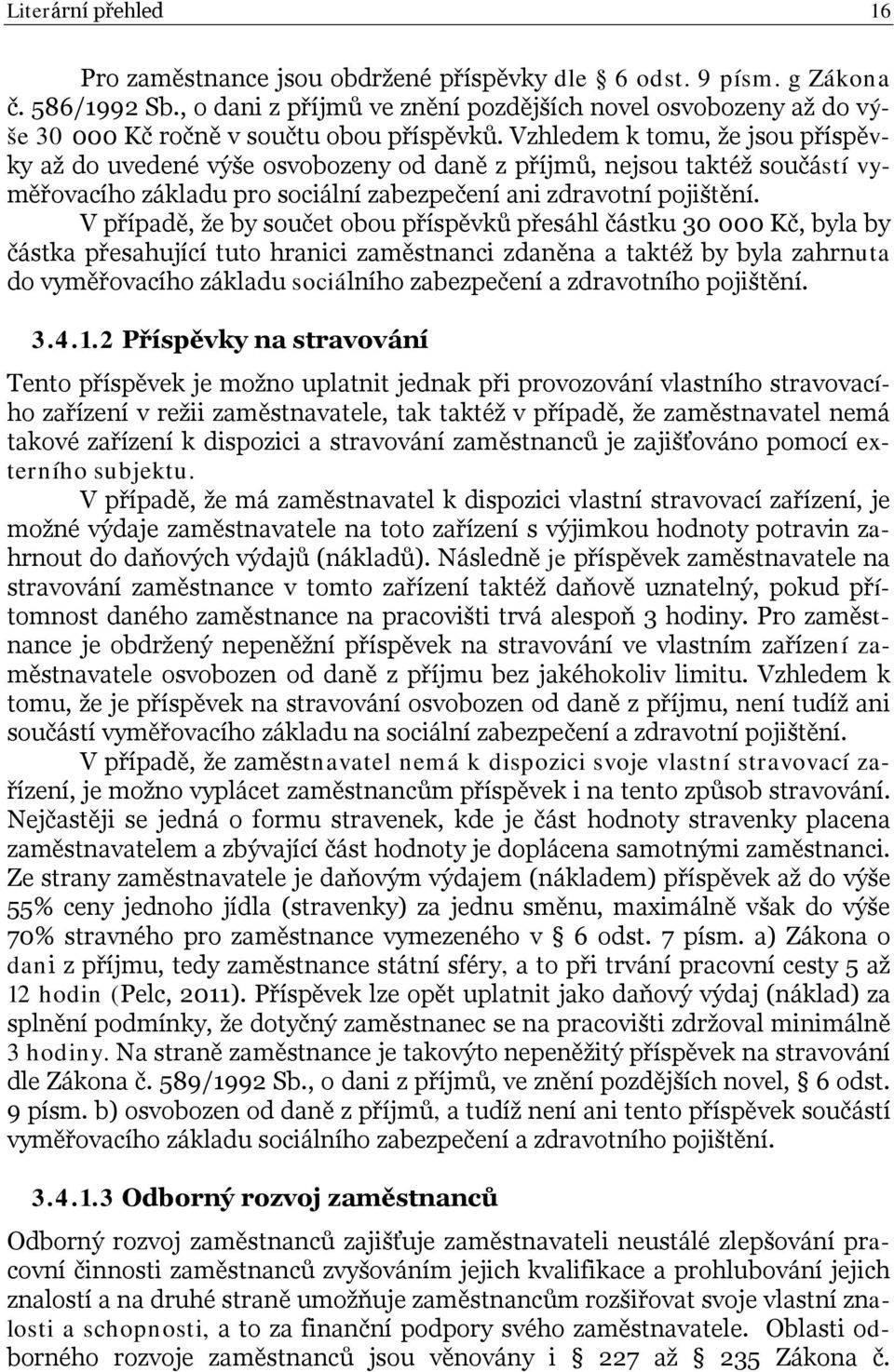 Vzhledem k tomu, že jsou příspěvky až do uvedené výše osvobozeny od daně z příjmů, nejsou taktéž součástí vyměřovacího základu pro sociální zabezpečení ani zdravotní pojištění.