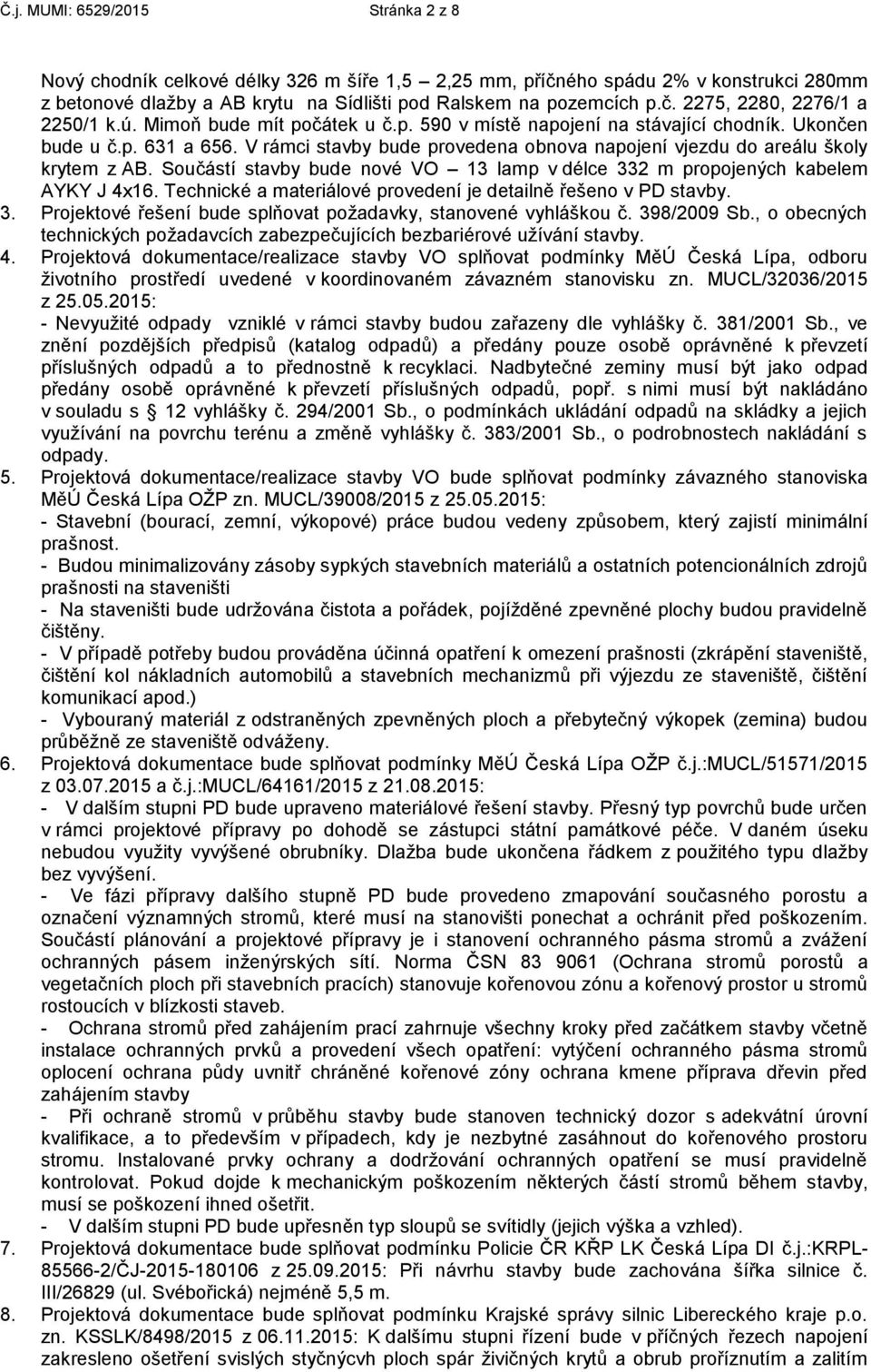 Součástí stavby bude nové VO 13 lamp v délce 332 m propojených kabelem AYKY J 4x16. Technické a materiálové provedení je detailně řešeno v PD stavby. 3. Projektové řešení bude splňovat požadavky, stanovené vyhláškou č.