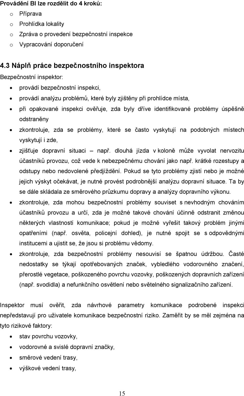 byly dříve identifikované problémy úspěšně odstraněny zkontroluje, zda se problémy, které se často vyskytují na podobných místech vyskytují i zde, zjišťuje dopravní situaci např.