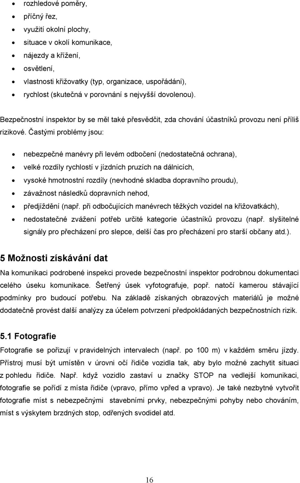 Častými problémy jsou: nebezpečné manévry při levém odbočení (nedostatečná ochrana), velké rozdíly rychlostí v jízdních pruzích na dálnicích, vysoké hmotnostní rozdíly (nevhodné skladba dopravního