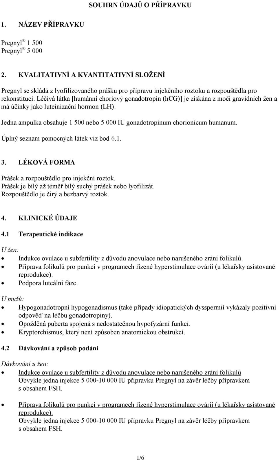 Léčivá látka [humánní choriový gonadotropin (hcg)] je získána z moči gravidních žen a má účinky jako luteinizační hormon (LH).