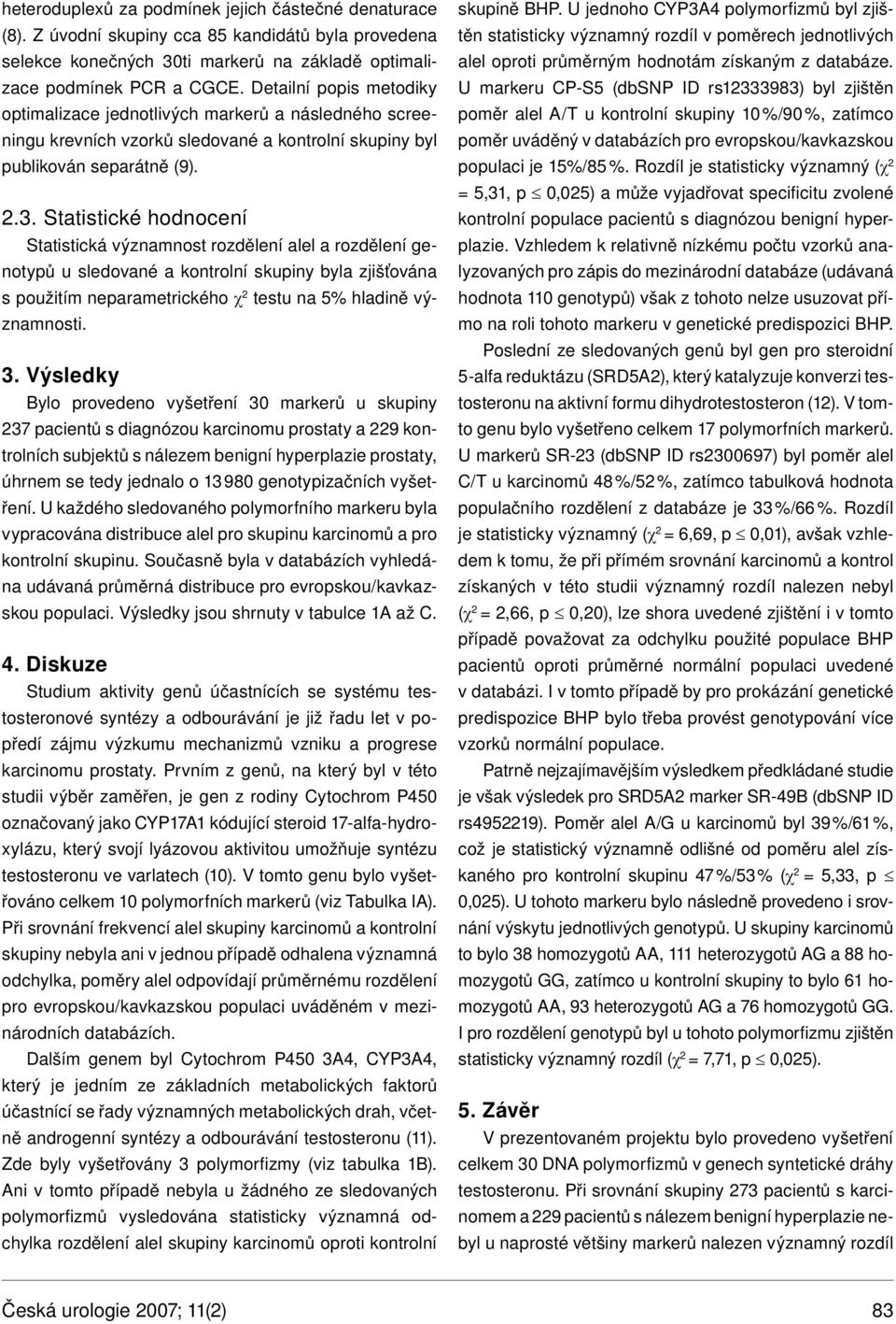 Statistické hodnocení Statistická významnost rozdělení alel a rozdělení genotypů u sledované a kontrolní skupiny byla zjišťována s použitím neparametrického χ 2 testu na 5% hladině významnosti. 3.