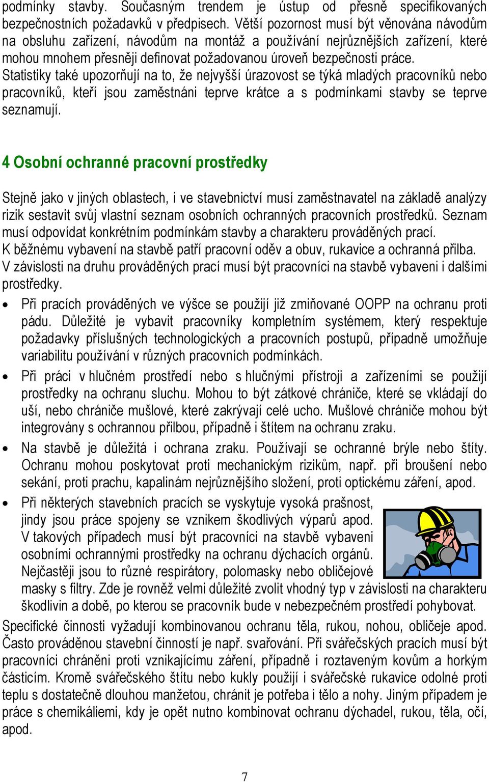 Statistiky také upozorňují na to, že nejvyšší úrazovost se týká mladých pracovníků nebo pracovníků, kteří jsou zaměstnáni teprve krátce a s podmínkami stavby se teprve seznamují.