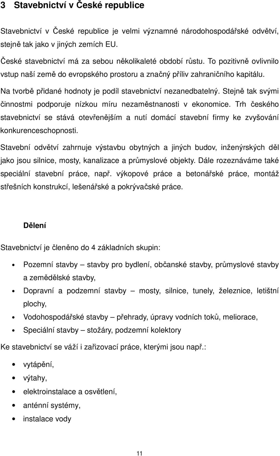 Na tvorbě přidané hodnoty je podíl stavebnictví nezanedbatelný. Stejně tak svými činnostmi podporuje nízkou míru nezaměstnanosti v ekonomice.