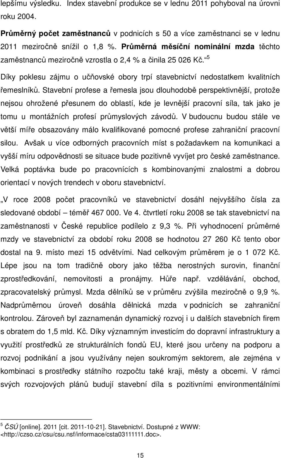 Stavební profese a řemesla jsou dlouhodobě perspektivnější, protože nejsou ohrožené přesunem do oblastí, kde je levnější pracovní síla, tak jako je tomu u montážních profesí průmyslových závodů.