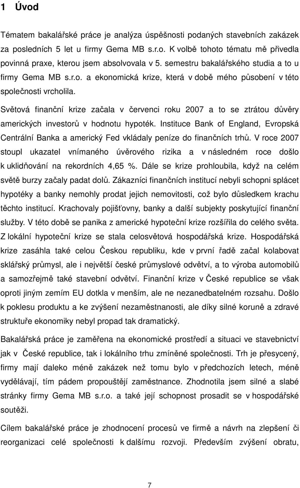 Světová finanční krize začala v červenci roku 2007 a to se ztrátou důvěry amerických investorů v hodnotu hypoték.