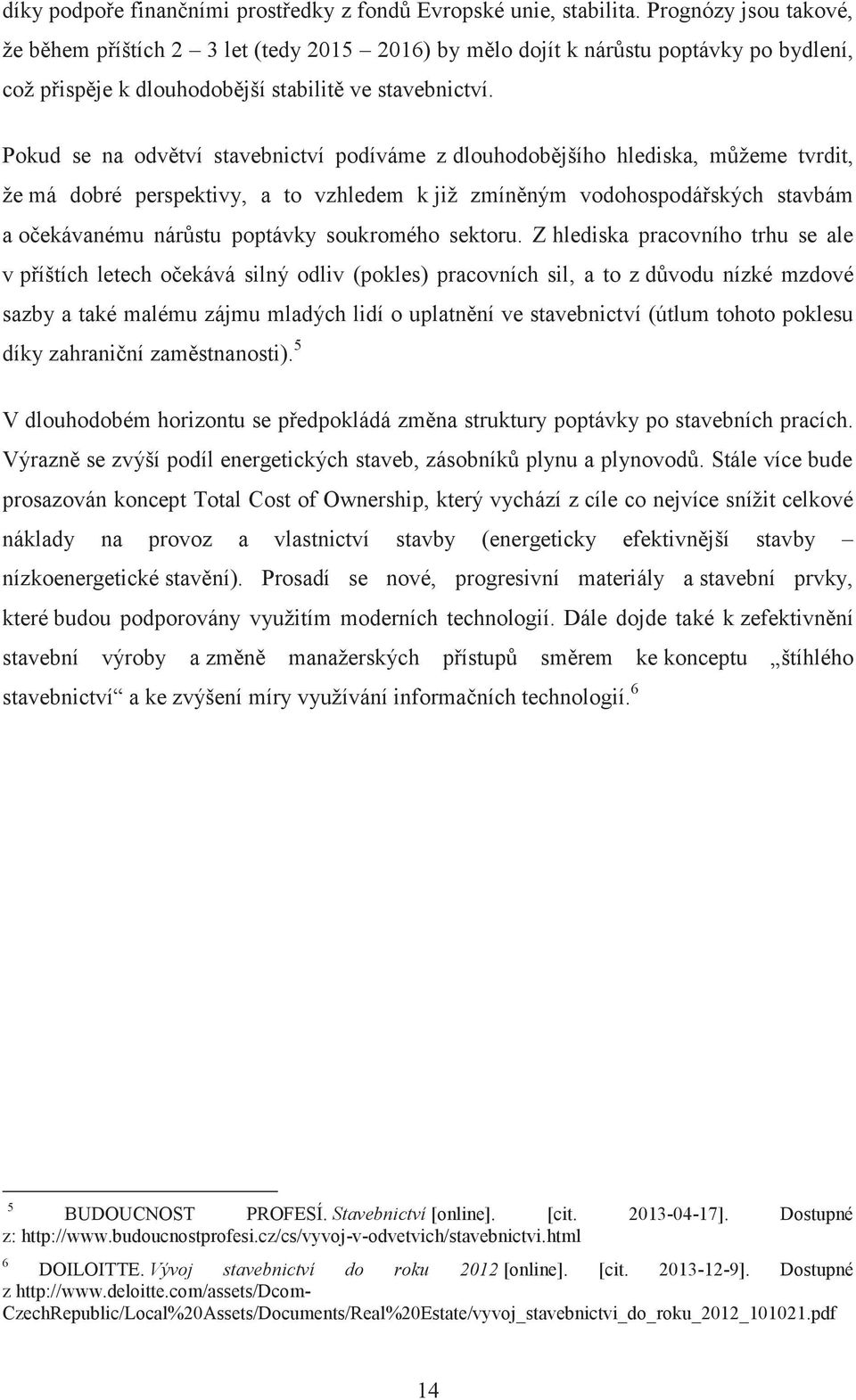 Pokud se na odvětví stavebnictví podíváme z dlouhodobějšího hlediska, můžeme tvrdit, že má dobré perspektivy, a to vzhledem k již zmíněným vodohospodářských stavbám a očekávanému nárůstu poptávky