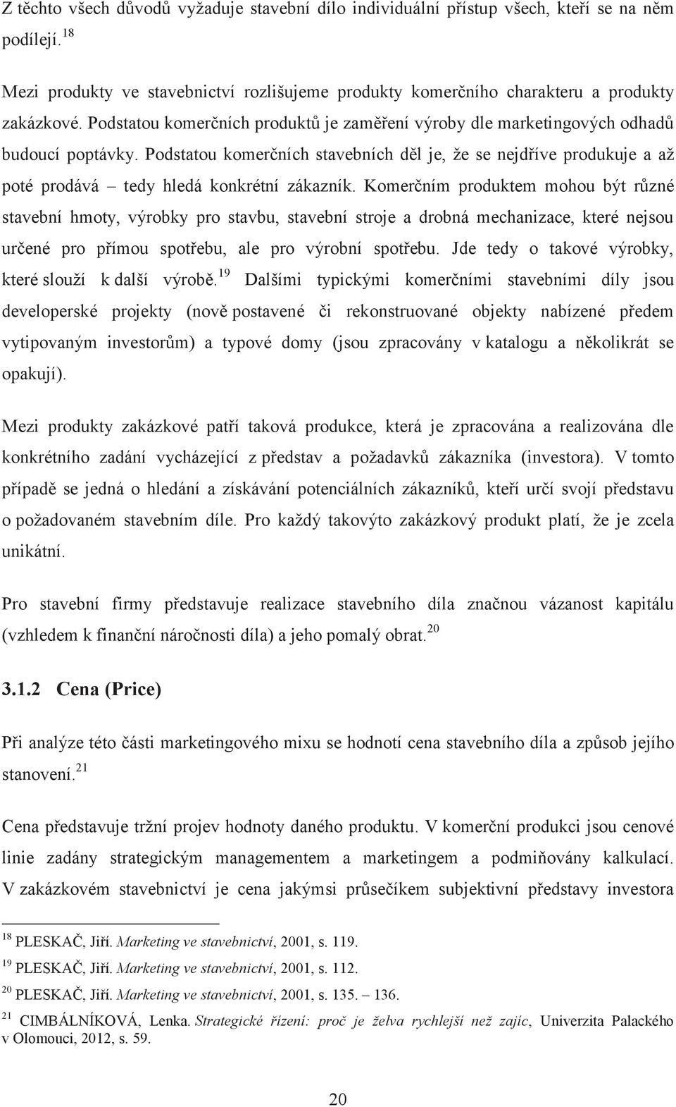 Podstatou komerčních stavebních děl je, že se nejdříve produkuje a až poté prodává tedy hledá konkrétní zákazník.