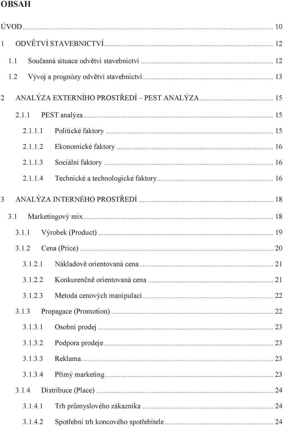 1 Marketingový mix... 18 3.1.1 Výrobek (Product)... 19 3.1.2 Cena (Price)... 20 3.1.2.1 Nákladově orientovaná cena... 21 3.1.2.2 Konkurenčně orientovaná cena... 21 3.1.2.3 Metoda cenových manipulací.