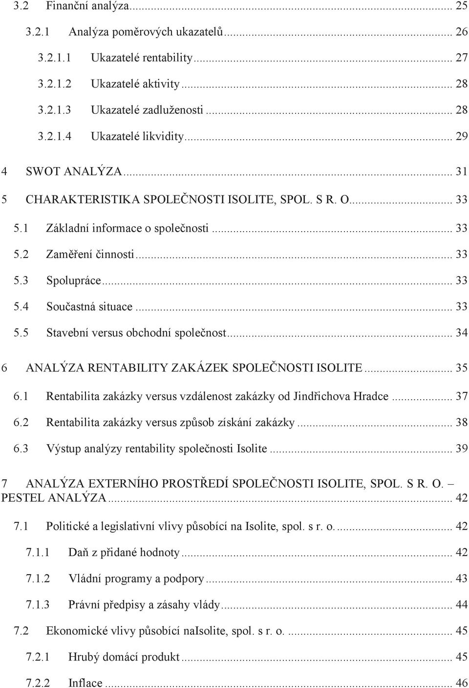 .. 33 5.5 Stavební versus obchodní společnost... 34 6 ANALÝZA RENTABILITY ZAKÁZEK SPOLEČNOSTI ISOLITE... 35 6.1 Rentabilita zakázky versus vzdálenost zakázky od Jindřichova Hradce... 37 6.