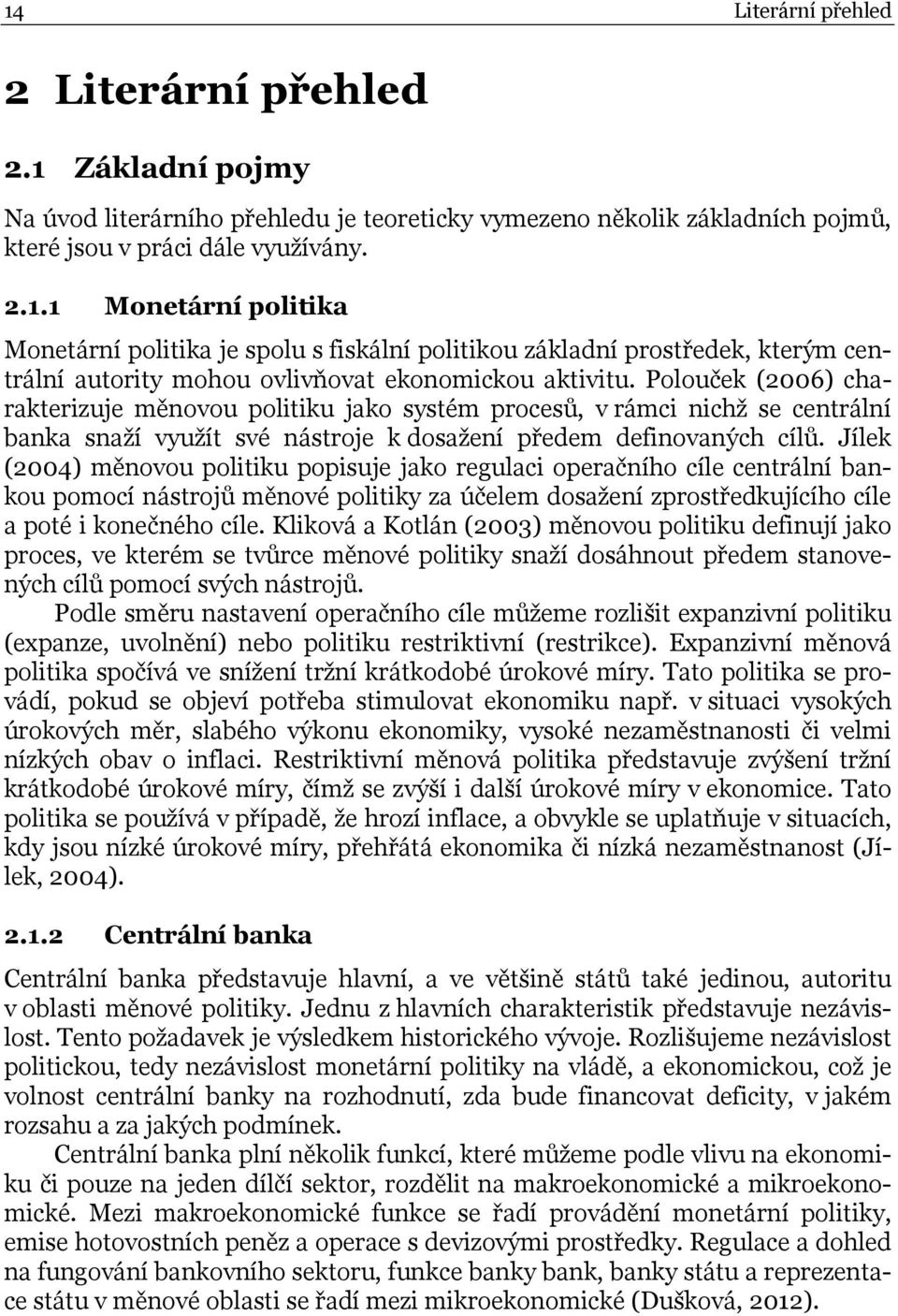 Jílek (2004) měnovou politiku popisuje jako regulaci operačního cíle centrální bankou pomocí nástrojů měnové politiky za účelem dosažení zprostředkujícího cíle a poté i konečného cíle.