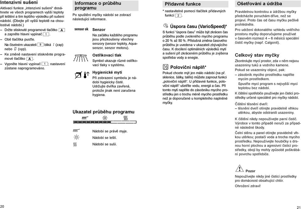 Vypněte hlavní vypínač 1 ; nastavení zůstane naprogramováno. Informace o průběhu programu Po spuštění myčky nádobí se zobrazí následující informace.