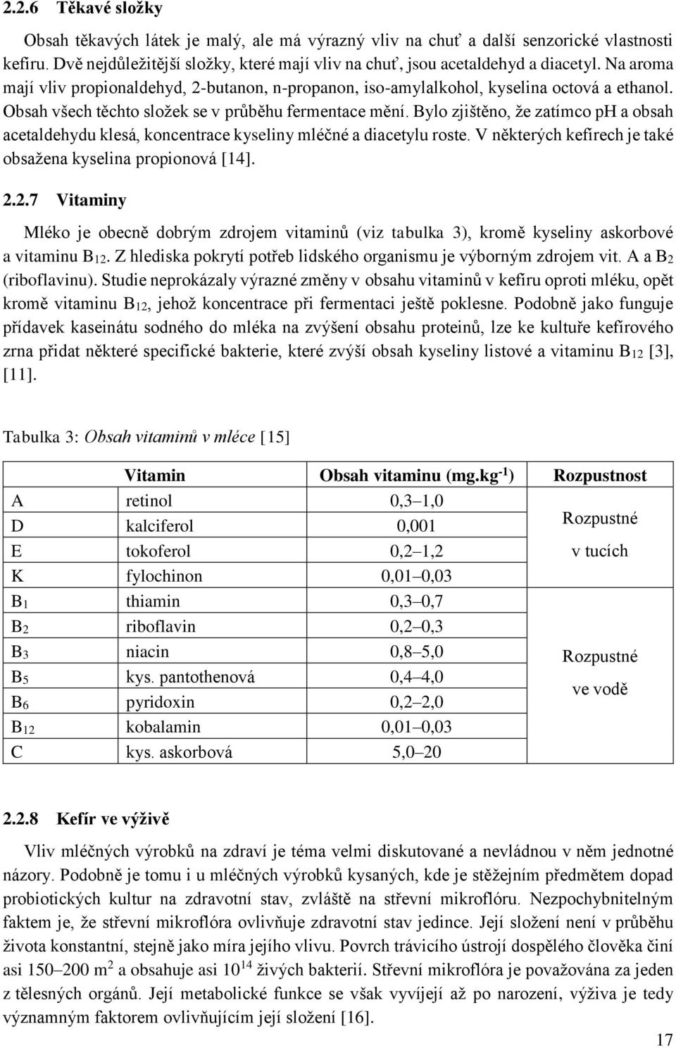 Bylo zjištěno, že zatímco ph a obsah acetaldehydu klesá, koncentrace kyseliny mléčné a diacetylu roste. V některých kefírech je také obsažena kyselina propionová [14]. 2.