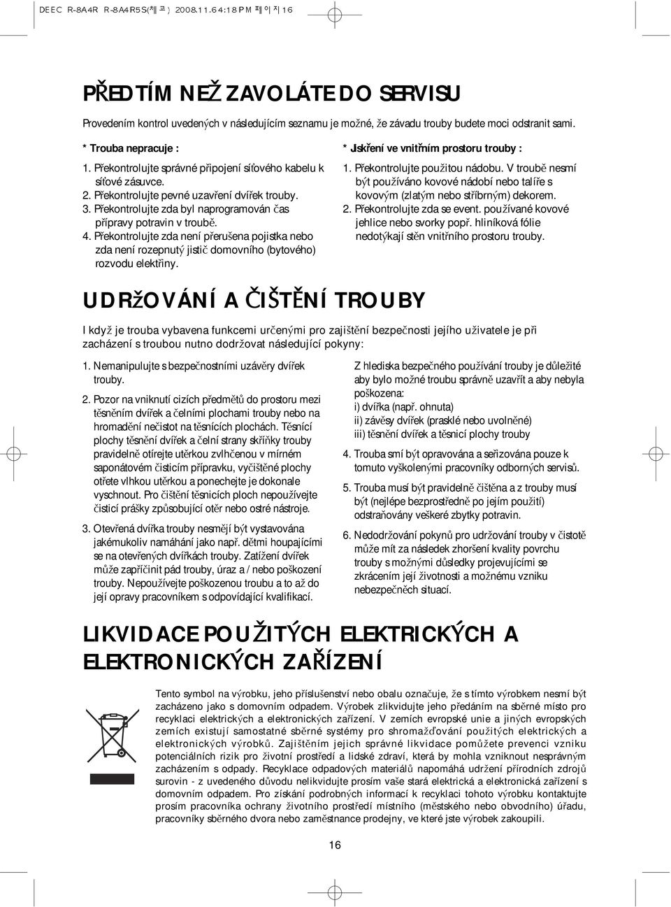 P ekontrolujte zda není p eruöena pojistka nebo zda není rozepnut jistië domovního (bytového) rozvodu elekt iny. * Jisk ení ve vnit ním prostoru trouby : 1. P ekontrolujte pouûitou nádobu.