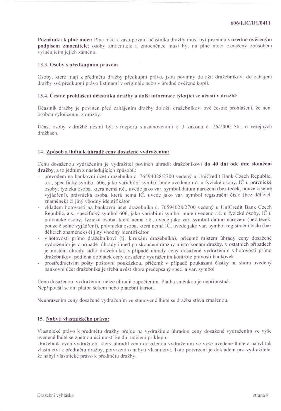 jsou povinny doložit dražebnikovi do zahájení dražby své předkupní právo listinami v originále nebo v úředně ověřené kopii. l3a.