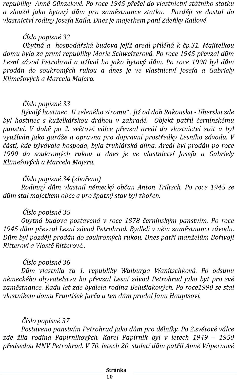 Po roce 1945 převzal dům Lesní závod Petrohrad a užíval ho jako bytový dům. Po roce 1990 byl dům prodán do soukromých rukou a dnes je ve vlastnictví Josefa a Gabriely Klimešových a Marcela Majera.