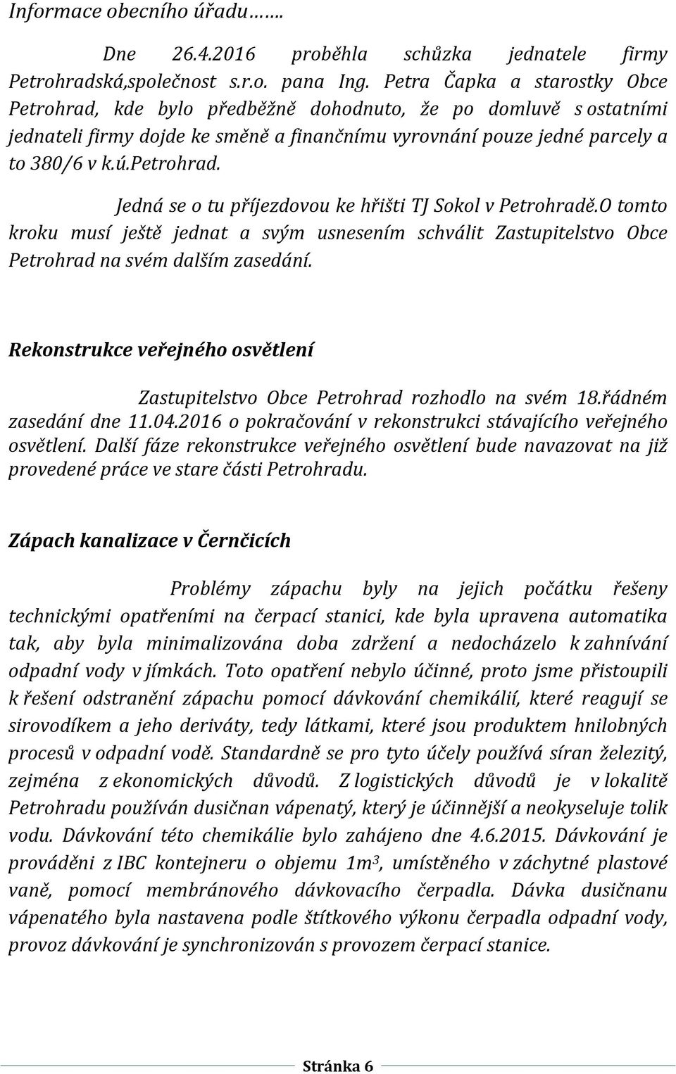 Jedná se o tu příjezdovou ke hřišti TJ Sokol v Petrohradě.O tomto kroku musí ještě jednat a svým usnesením schválit Zastupitelstvo Obce Petrohrad na svém dalším zasedání.