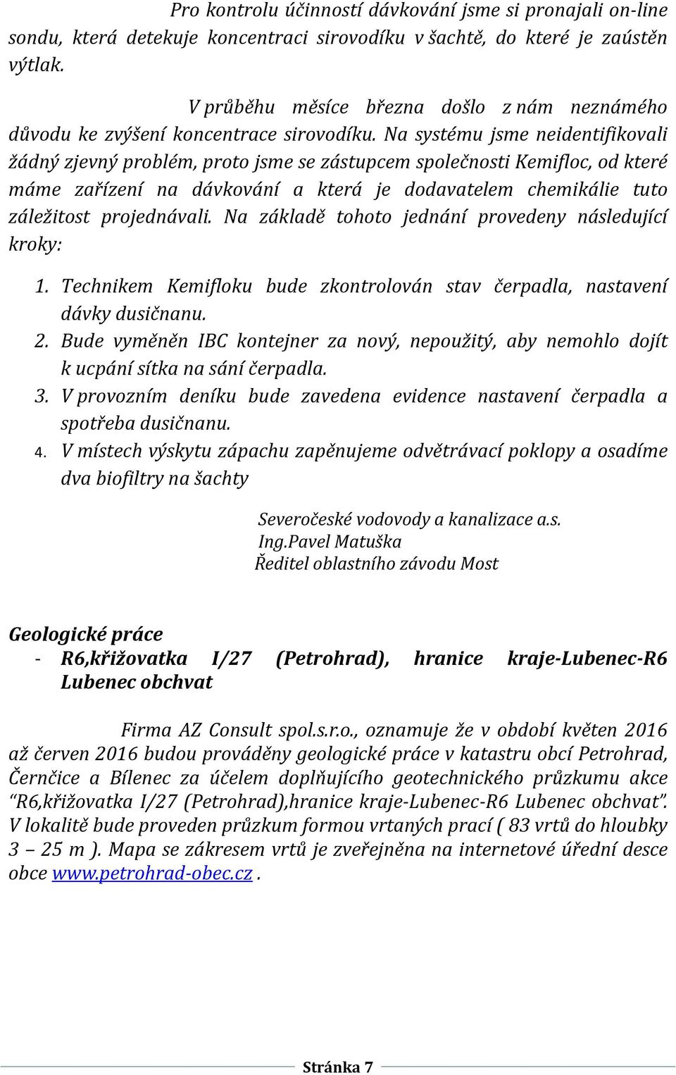 Na systému jsme neidentifikovali žádný zjevný problém, proto jsme se zástupcem společnosti Kemifloc, od které máme zařízení na dávkování a která je dodavatelem chemikálie tuto záležitost projednávali.