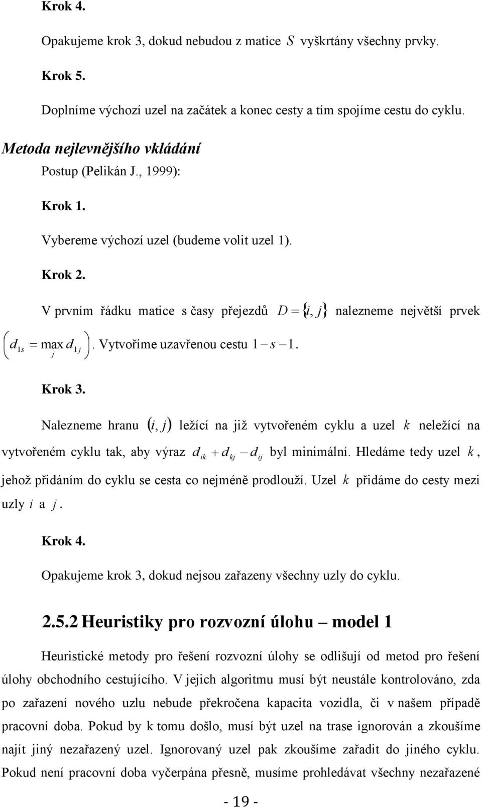 Vytvoříme uzavřenou cestu 1 s 1. j Krok 3. nalezneme největší prvek Nalezneme hranu i, j ležící na již vytvořeném cyklu a uzel k neležící na vytvořeném cyklu tak, aby výraz d ik d d byl minimální.