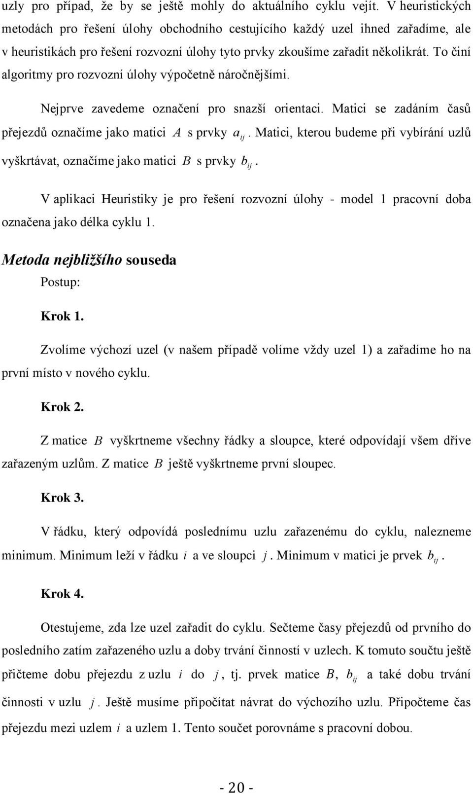 To činí algoritmy pro rozvozní úlohy výpočetně náročnějšími. Nejprve zavedeme označení pro snazší orientaci. Matici se zadáním časů přejezdů označíme jako matici A s prvky a.