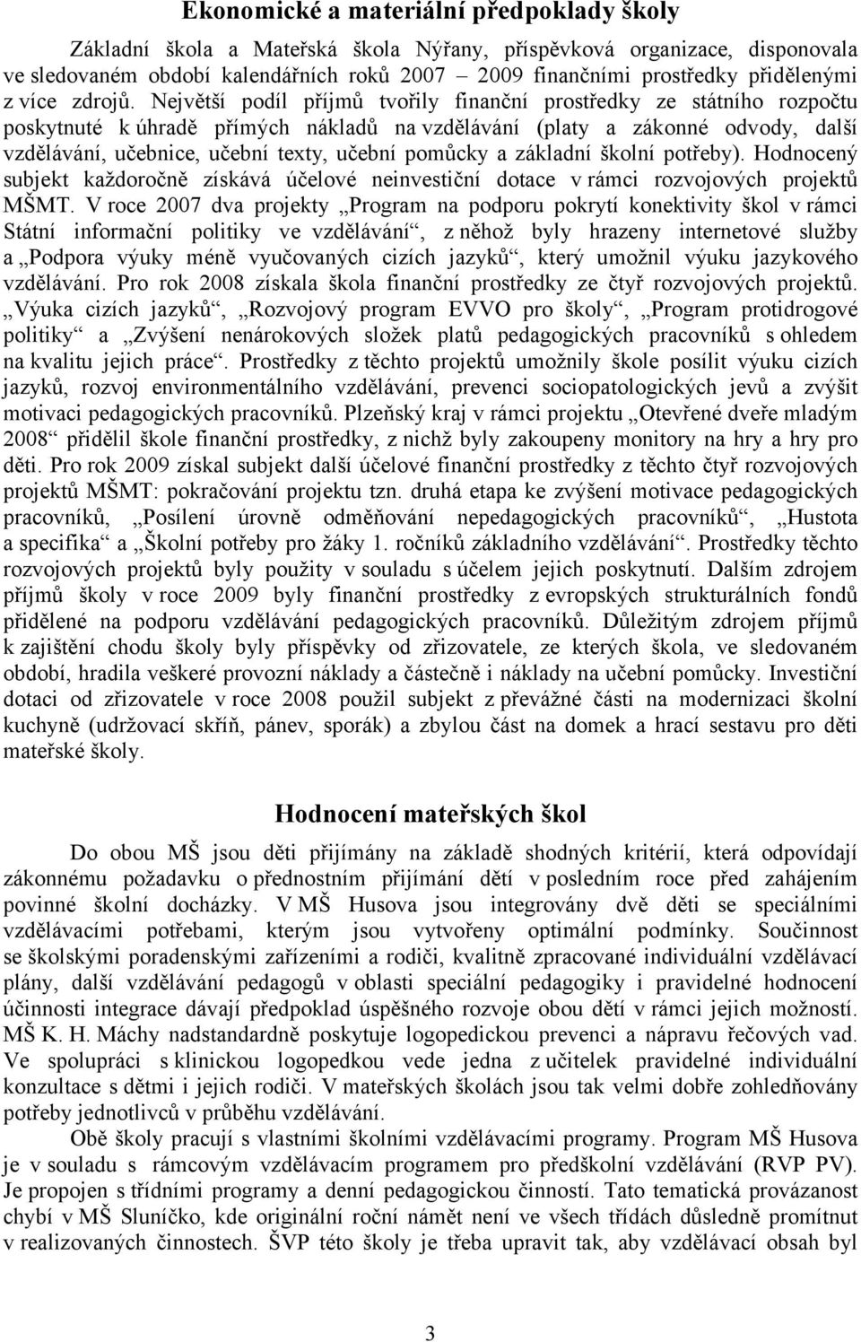 Největší podíl příjmů tvořily finanční prostředky ze státního rozpočtu poskytnuté k úhradě přímých nákladů na vzdělávání (platy a zákonné odvody, další vzdělávání, učebnice, učební texty, učební