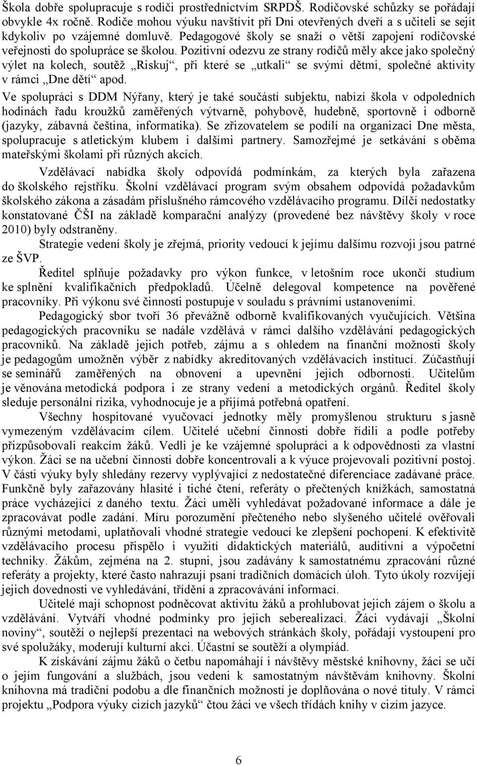 Pozitivní odezvu ze strany rodičů měly akce jako společný výlet na kolech, soutěž Riskuj, při které se utkali se svými dětmi, společné aktivity v rámci Dne dětí apod.