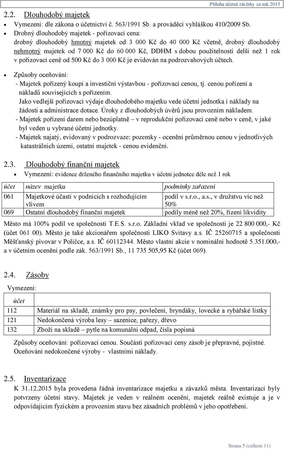 delší než 1 rok v pořizovací ceně od 500 Kč do 3 000 Kč je evidován na podrozvahových účtech. Způsoby oceňování: - Majetek pořízený koupí a investiční výstavbou - pořizovací cenou, tj.