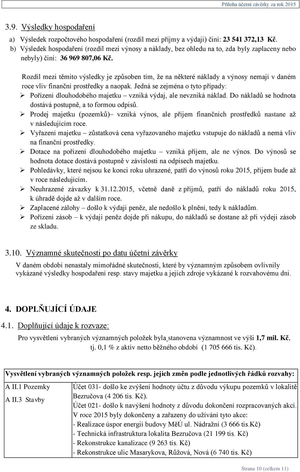 Rozdíl mezi těmito výsledky je způsoben tím, že na některé náklady a výnosy nemají v daném roce vliv finanční prostředky a naopak.